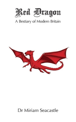 Red Dragon: A Bestiary of Modern Britain by Seacastle, Miriam