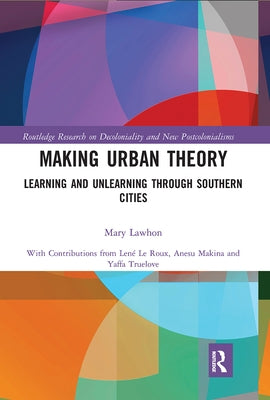 Making Urban Theory: Learning and Unlearning Through Southern Cities by Lawhon, Mary