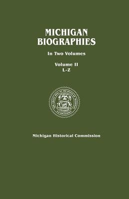 Michigan Biographies. in Two Volumes. Volume II, L-Z by Michigan Historical Commission