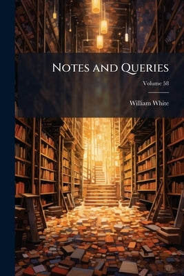Notes and Queries; Volume 58 by White, William
