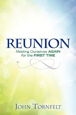 Reunion: Meeting Ourselves Again for the First Time by Tornfelt, John V.