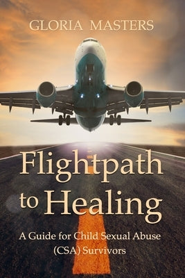 Flightpath to Healing - A Guide for Child Sexual Abuse (CSA) Survivors by Masters, Gloria