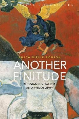 Another Finitude: Messianic Vitalism and Philosophy by Bielik-Robson, Agata