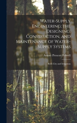 Water-Supply Engineering; the Designing, Construction, and Maintenance of Water-Supply Systems: Both City and Irrigation by Folwell, Amory Prescott
