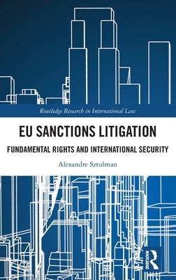 EU Sanctions Litigation: Fundamental Rights and International Security by Sztulman, Alexandre