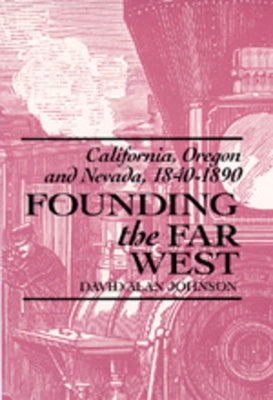Founding the Far West: California, Oregon, and Nevada, 1840-1890 by Johnson, David Alan