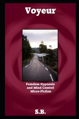 Voyeur: Femdom Hypnosis and Mind Control Micro-Fiction by B, S.