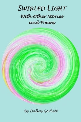 Swirled Light With Other Stories and Poems by Gorbett, Dallas