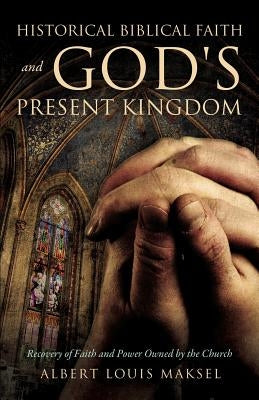 Historical Biblical Faith and God's Present Kingdom by Maksel, Albert Louis