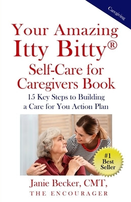 Your Amazing Itty Bitty(R) Self-Care for Caregivers Book: 15 Key Steps to Building a Care for You Action Plan by Becker, Janie