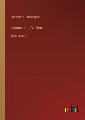 Louise de la Valliere: in large print by Dumas Père, Alexandre