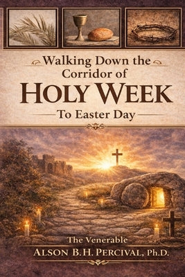 Walking Down the Corridor of Holy Week to Easter Day by Percival, Ven Alson B. H.