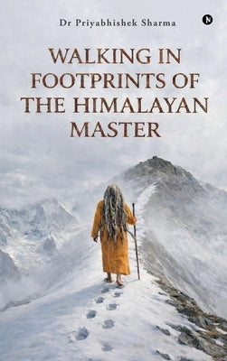 Walking in Footprints of the Himalayan Master by Dr Priyabhishek Sharma