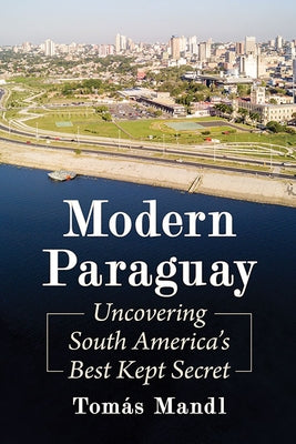 Modern Paraguay: Uncovering South America's Best Kept Secret by Mandl, Tomás
