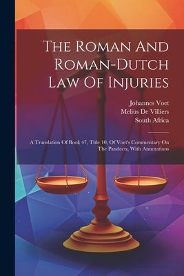 The Roman And Roman-dutch Law Of Injuries: A Translation Of Book 47, Title 10, Of Voet's Commentary On The Pandects, With Annotations by Voet, Johannes