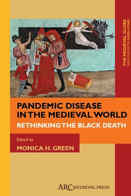 Pandemic Disease in the Medieval World: Rethinking the Black Death by Green, Monica H.