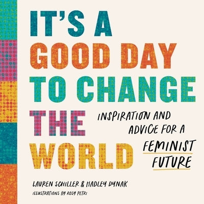 It's a Good Day to Change the World: Inspiration and Advice for a Feminist Future by Schiller, Lauren