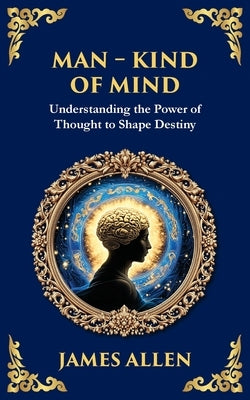 Man - King of Mind, Body & Soul: Understanding the Power of Thought to Shape Destiny by Allen, James