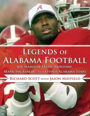 Legends of Alabama Football: Joe Namath, Ozzie Newsome, Mark Ingram Jr., and Other Alabama Stars by Scott, Richard