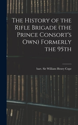 The History of the Rifle Brigade (the Prince Consort's Own) Formerly the 95th by Cope, William Henry