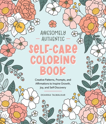 Awesomely Authentic Self-Care Coloring Book: Creative Patterns, Prompts, and Affirmations to Inspire Growth, Joy, and Self-Discovery by Talwalkar, Deanna