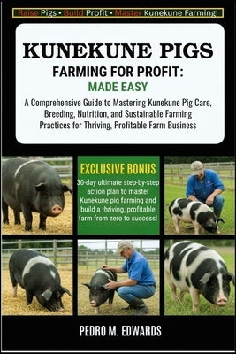 Kunekune Pigs Farming for Profit: MADE EASY: A Comprehensive Guide to Mastering Kunekune Pig Care, Breeding, Nutrition, and Sustainable Farming Practi by Edwards, Pedro M.