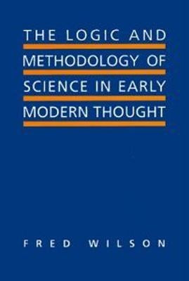 The Logic and Methodology of Science in Early Modern Thought: Seven Studies by Wilson, Fred