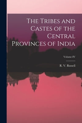 The Tribes and Castes of the Central Provinces of India; Volume IV by Russell, R. V.