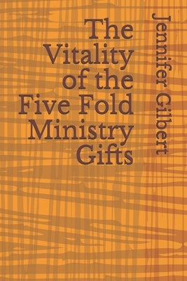 The Vitality of the Five Fold Ministry Gifts by Gilbert, Jennifer
