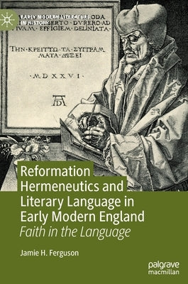 Reformation Hermeneutics and Literary Language in Early Modern England: Faith in the Language by Ferguson, Jamie H.