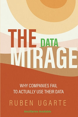 The Data Mirage: Why Companies Fail to Actually Use Their Data by Ugarte, Ruben