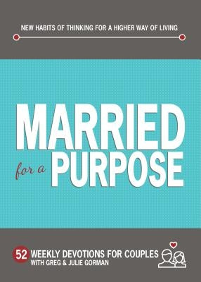 Married for a Purpose: New Habits of Thinking for a Higher Way of Living by Gorman, Greg