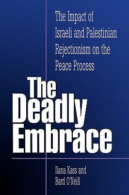 The Deadly Embrace: The Impact of Israeli and Palestinian Rejectionism on the Peace Process by Kass, Ilana