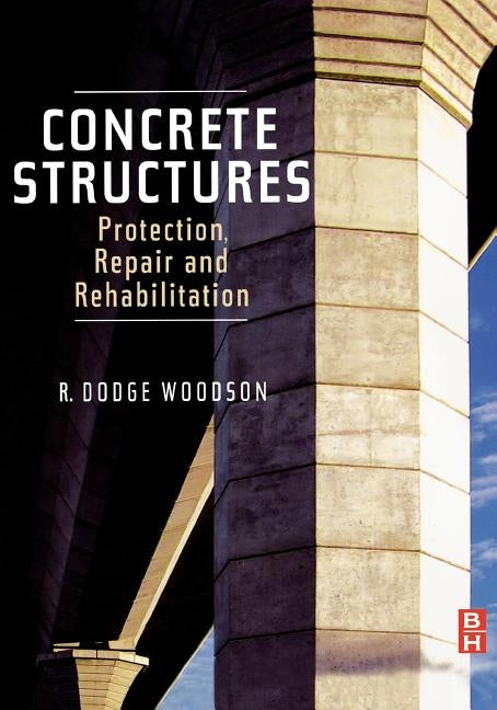 Concrete Structures: Protection, Repair and Rehabilitation by Woodson, R. Dodge
