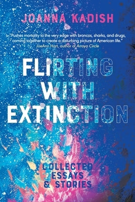 Flirting With Extinction: Collected Essays & Stories by Kadish, Joanna