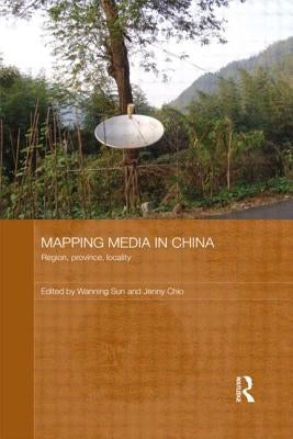 Mapping Media in China: Region, Province, Locality by Sun, Wanning