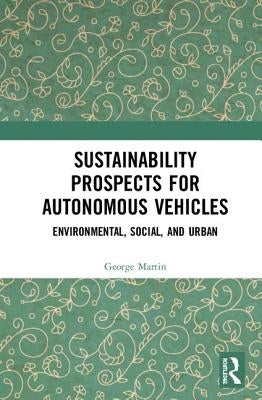 Sustainability Prospects for Autonomous Vehicles: Environmental, Social, and Urban by Martin, George