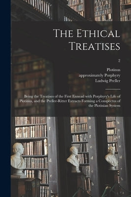 The Ethical Treatises: Being the Treatises of the First Ennead With Porphyry's Life of Plotinus, and the Preller-Ritter Extracts Forming a Co by Plotinus