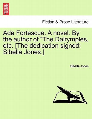 ADA Fortescue. a Novel. by the Author of "The Dalrymples, Etc. [The Dedication Signed: Sibella Jones.] by Jones, Sibella