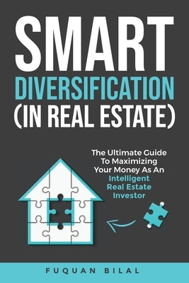 Smart Diversification (in Real Estate): The Ultimate Guide to Making the Most of Your Money, Optimizing Returns, and Future-Proofing Your Finances by Bilal, Fuquan