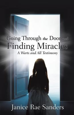 Going Through the Door and Finding Miracles: A Warts and All Testimony by Sanders, Janice Rae