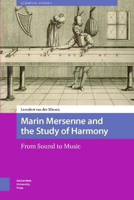 Marin Mersenne and the Study of Harmony: From Sound to Music by Van Der Miesen, Leendert