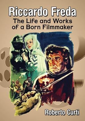 Riccardo Freda: The Life and Works of a Born Filmmaker by Curti, Roberto