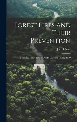 Forest Fires and Their Prevention: Including, Forest Fires in North Carolina During 1910 by Holmes, J. S. 1868-1958