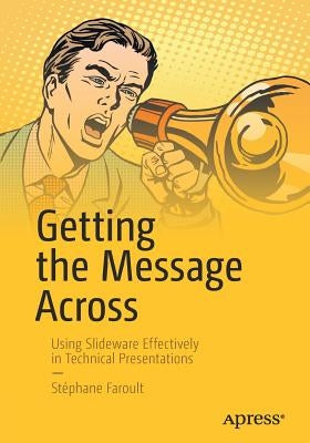 Getting the Message Across: Using Slideware Effectively in Technical Presentations by Faroult, Stéphane