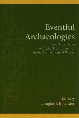 Eventful Archaeologies: New Approaches to Social Transformation in the Archaeological Record by Bolender, Douglas J.