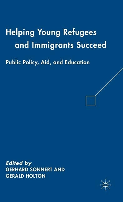 Helping Young Refugees and Immigrants Succeed: Public Policy, Aid, and Education by Holton, G.