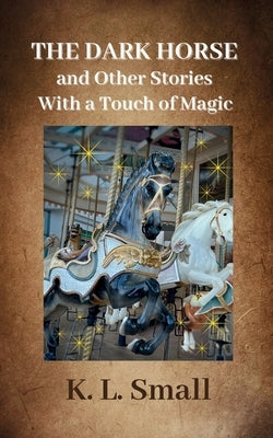 The Dark Horse and Other Stories With A Touch of Magic by Small, K. L.