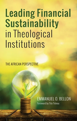Leading Financial Sustainability in Theological Institutions: The African Perspective by Bellon, Emmanuel Okantah