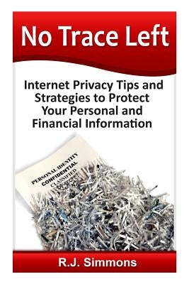 No Trace Left: Internet Privacy Tips and Strategies to Protect Your Personal and Financial Information by Simmons, Rj